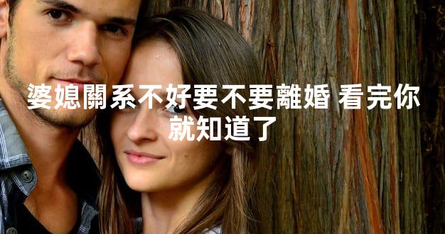 婆媳關系不好要不要離婚 看完你就知道了